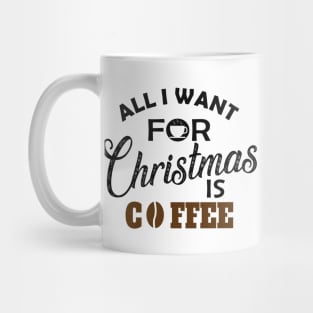 Coffee - All I want for Christmas is coffee Mug